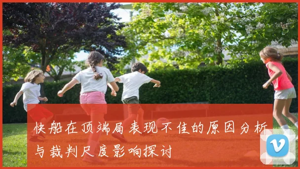 快船在顶端局表现不佳的原因分析与裁判尺度影响探讨