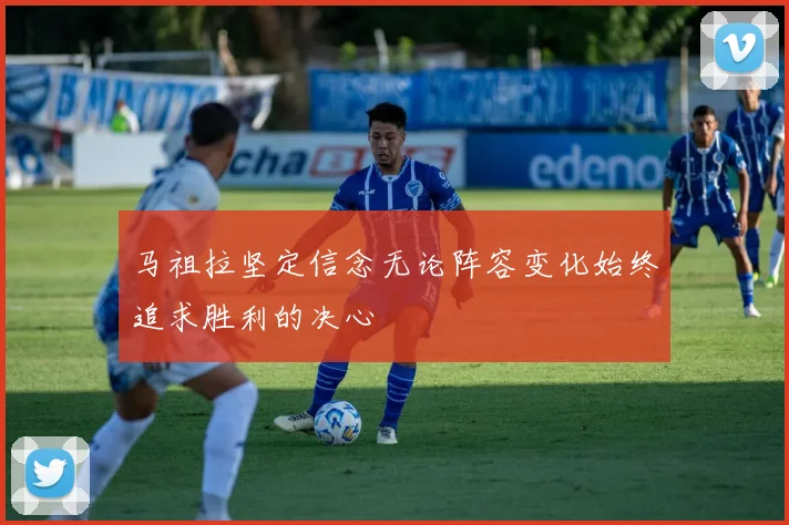 马祖拉坚定信念无论阵容变化始终追求胜利的决心