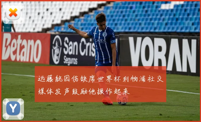 远藤航因伤缺席世界杯利物浦社交媒体发声鼓励他振作起来