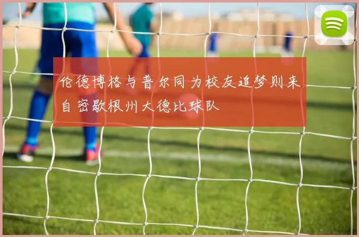 伦德博格与普尔同为校友追梦则来自密歇根州大德比球队