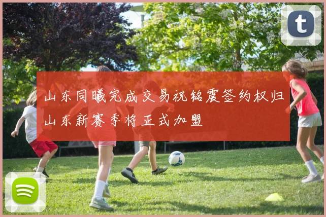山东同曦完成交易祝铭震签约权归山东新赛季将正式加盟