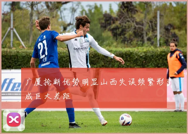 广厦抢断优势明显山西失误频繁形成巨大差距