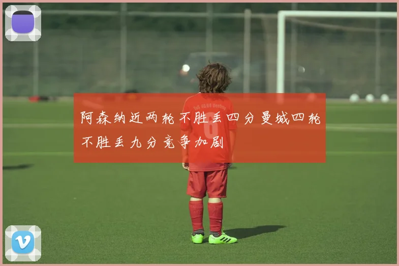 阿森纳近两轮不胜丢四分曼城四轮不胜丢九分竞争加剧