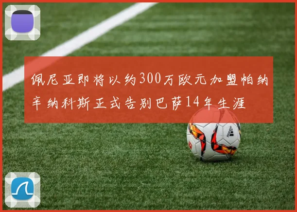 佩尼亚即将以约300万欧元加盟帕纳辛纳科斯正式告别巴萨14年生涯
