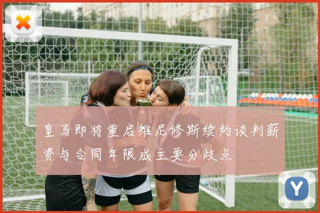 皇马即将重启维尼修斯续约谈判薪资与合同年限成主要分歧点